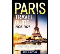 Paris Travel Guide 2026-2027: Complete Itinerary Planner with Insider Tips, Hidden Gems, Budget-Friendly Eats, Cultural Experiences, Maps & Day Trips for First-Time Visitors and Returning Explorers