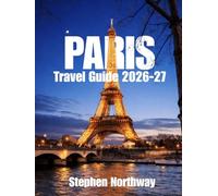 PARIS TRAVEL GUIDE 2026-27: Top Attractions, Historic Landmarks, Things to Do, Food & Dining, Accommodation, Transportation, Festivals, and Itineraries for First-Time and Returning Visitors