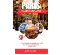 PARIS TRAVEL GUIDE 2026: A First-Time Visitor's Guide with 3-5-7 Day Itineraries, Budget Tips & Hidden Gems