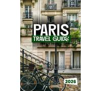 PARIS TRAVEL GUIDE 2026: A Local’s Guide to Authentic Experiences, Top Attractions & Practical Travel Wisdom