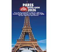 PARIS TRAVEL GUIDE 2026: Discover the City of Light with Iconic Attractions, Hidden Gems, Romantic Landmarks, Local Cuisine, Art, Fashion, Culture, ... Day Trips, Budget Tips & Expert Itineraries