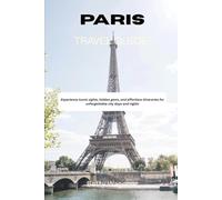 PARIS TRAVEL GUIDE 2026: Experience iconic sights, hidden gems, and effortless itineraries for unforgettable city days and nights