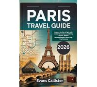 Paris Travel Guide 2026:: Explore the City of Light with Insider Itineraries, Local Dining Secrets, Hidden Neighborhoods & Smart Day-Trip Planning