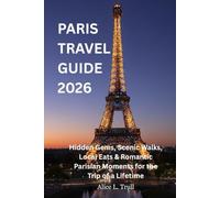 PARIS TRAVEL GUIDE 2026: Hidden Gems, Scenic Walks, Local Eats & Romantic Parisian Moments for the Trip of a Lifetime