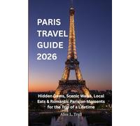 PARIS TRAVEL GUIDE 2026: Hidden Gems, Scenic Walks, Local Eats & Romantic Parisian Moments for the Trip of a Lifetime