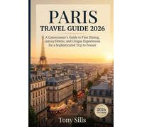 Paris Travel Guide 2026: Paris Travel Guide 2026: A Connoisseur's Guide to Fine Dining, Luxury Hotels, and Unique Experiences for a Sophisticated Trip to France