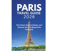 PARIS TRAVEL GUIDE 2026: Plan Smart, Explore Deeper, and Discover the City Beyond the Postcards