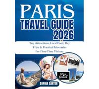 PARIS TRAVEL GUIDE 2026: Top Attractions, Local Food, Day Trips & Practical Itineraries For First-Time Visitors