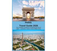 PARIS Travel Guide 2026: Your Complete Companion to Exploring the City of Lights - Landmarks, Culture, Food & Hidden Gems