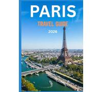 PARIS TRAVEL GUIDE 2026: Your Complete Journey Through the Heart, Beauty, and Timeless Charm of the City of Light