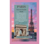 Paris Travel Guide 2026: Your ultimate insider's guide to seeing Paris's neighborhoods, iconic landmarks, authentic cuisine, local culture, hidden gems, and must-see attractions