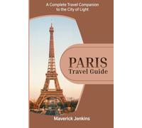 PARIS TRAVEL GUIDE: A Complete Travel Companion to the City of Light