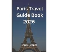 Paris Travel Guide Book 2026: Your Step-by-Step Guide to Paris Attractions, Transport, and Culture