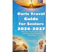 Paris Travel Guide for Seniors 2026-2027: Plan Your Perfect Paris Trip with Easy Step-by-Step Itineraries