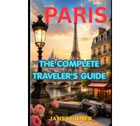 PARIS TRAVEL GUIDE: THE COMPLETE TRAVELER'S GUIDE FOR FIRST TIMERS