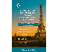 Paris und die Region Ile-de-France: Muslimfreundliche Städte: der ultimative Reiseführer: Halal-Essen, Moscheen, Sehenswürdigkeiten, Familienreisen und clevere Reisetipps für muslimische Reisende.