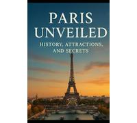 Paris Unveiled: History, Attractions, and Secrets