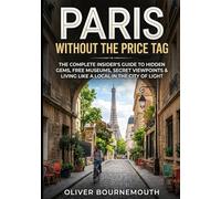 Paris Without the Price Tag: The Complete Insider's Guide to Hidden Gems, Free Museums, Secret Viewpoints & Living Like a Local in the City of Lights
