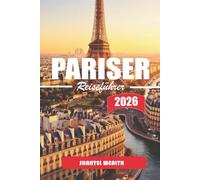 PARISER REISEFÜHRER 2026: Paris Uncovered: Geheimnisse, Geschichten und verborgene Ecken der Stadt des Lichts