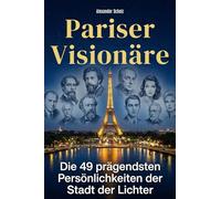 Pariser Visionäre: Die 49 prägendsten Persönlichkeiten der Stadt der Lichter