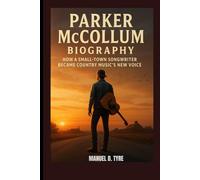 PARKER MCCOLLUM BIOGRAPHY : HOW A SMALL-TOWN SONGWRITER BECAME COUNTRY MUSIC'S NEW VOICE: THE STORY BEHIND THE MAN IN THE BLACK HAT