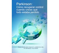 Parkinson: Cómo recuperar control cuando creías que todo estaba perdido: Guía directa para mejorar tu calidad de vida en semanas, no en años