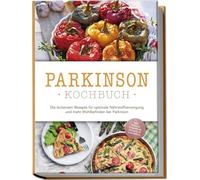 Parkinson Kochbuch: Die leckersten Rezepte für optimale Nährstoffversorgung und mehr Wohlbefinden bei Parkinson - inkl. Salaten, Fingerfood, Desserts & Getränken