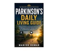 Parkinson’s Daily Living Guide: Practical Guide to Understanding Parkinson’s, Managing Symptoms, Staying Active, and Maintaining Independence