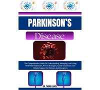 Parkinson’s Disease: The Comprehensive Guide To Understanding, Managing, And Living Well With Parkinson’s, Proven Strategies, Latest Treatments, And Holistic Support For Patients And Caregivers
