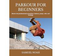 PARKOUR FOR BEGINNERS: Master the fundamentals of parkour: balance, jumps, rolls, and landings