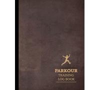 Parkour Training Log Book: Master Every Move. Ideal for Freerunners, Urban Athletes & Movement Enthusiasts