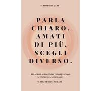 Parla chiaro, amati di più, scegli diverso.: Relazioni, autostima e conversazioni scomode (ma necessarie)