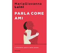Parla come ami. L'infallibile potere delle parole - Luini MariaGiovanna