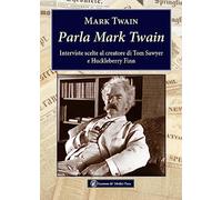 Parla Mark Twain. Interviste scelte al creatore di Tom Sawyer e Huckleberry Finn