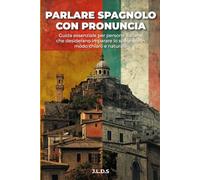 Parla Spagnolo con Pronuncia: Corso completo e pratico per italiani: vocabolario, conversazioni reali e pronuncia semplificata