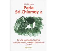Parla Sri Chinmoy. Vol. 2: La vita spirituale, l'anima, l'amore divino, la realtà del cosmo