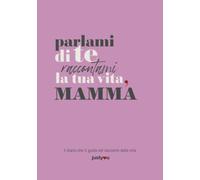 Parlami di Te... Raccontami la tua vita, Mamma: il diario che guida una madre al racconto della sua vita. Un libro dei ricordi, un regalo speciale e originale.