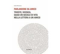Parlandone da amico. Trieste, Vicenza, quasi un secolo di vita nella lettera a un amico. Nuova ediz.