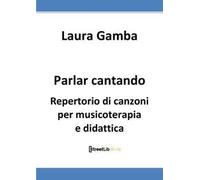 Parlar cantando. Repertorio di canzoni per musicoterapia e didattica