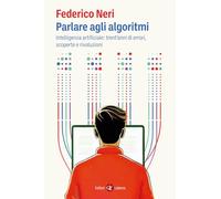 Parlare agli algoritmi. Intelligenza artificiale: trent'anni di errori, scoperte e rivoluzioni