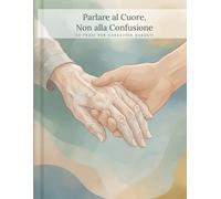 Parlare al Cuore, Non alla Confusione: 50 Frasi per Caregiver Esausti