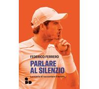 Libri Federico Ferrero - Parlare Al Silenzio. La Mania Di Raccontare Il Tennis