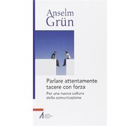 Parlare attentamente tacere con forza. Per una nuova cultura della comunic...
