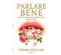 Parlare bene: Perché il bene che dici degli altri rivela chi sei