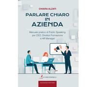 Parlare chiaro in azienda. Manuale pratico di public speaking per CEO, direttori