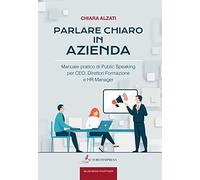 Parlare chiaro in azienda. Manuale pratico di public speaking per CEO, direttori formazione e HR manager