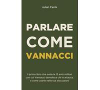 Parlare Come Vannacci: Il primo libro che svela le 12 armi militari con cui Vannacci demolisce chi lo attacca, e come usarle al lavoro, a cena, in trattativa.