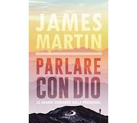 Parlare Con Dio. Le Grandi Domande Sulla Preghiera - James Martin - 2022