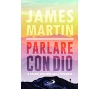 Parlare con Dio. Le grandi domande sulla preghiera - Martin James