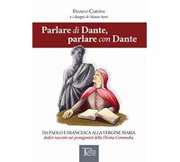 Parlare di Dante, parlare con Dante. Da Paolo e Francesca alla Vergine Maria dodici racconti sui protagonisti della Divina Commedia